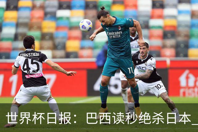 世界杯日报：巴西读秒绝杀日本 德国荷兰点球大战均出局