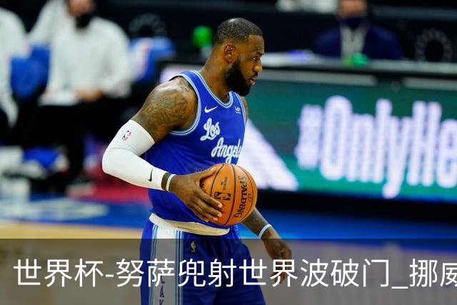 世界杯-努萨兜射世界波破门 挪威半场暂1-0科特迪瓦