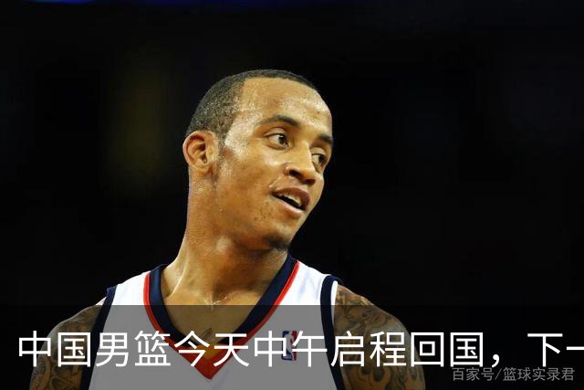 中国男篮今天中午启程回国，下一场正式比赛8月27日