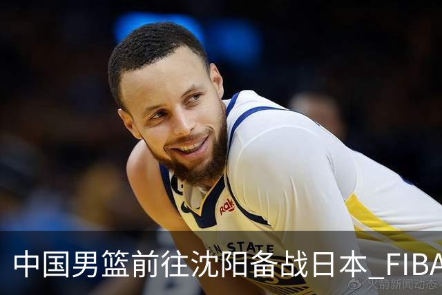 中国男篮前往沈阳备战日本 FIBA高度评价杨瀚森