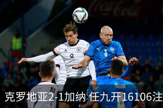 克罗地亚2-1加纳 任九开16106注914元
