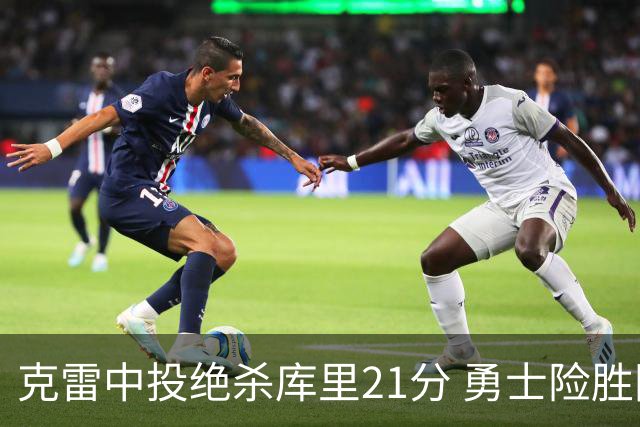 克雷中投绝杀库里21分 勇士险胜国王豪取4连胜