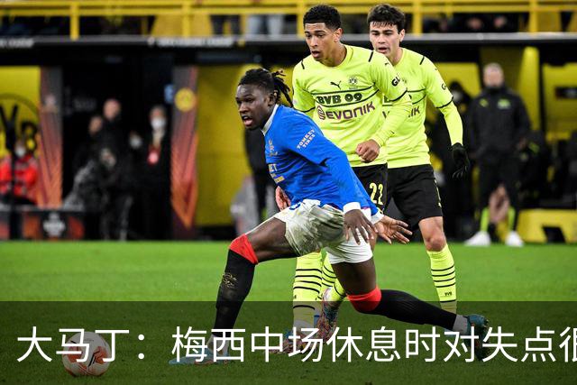 大马丁：梅西中场休息时对失点很自责，但他之前拯救过我们无数次