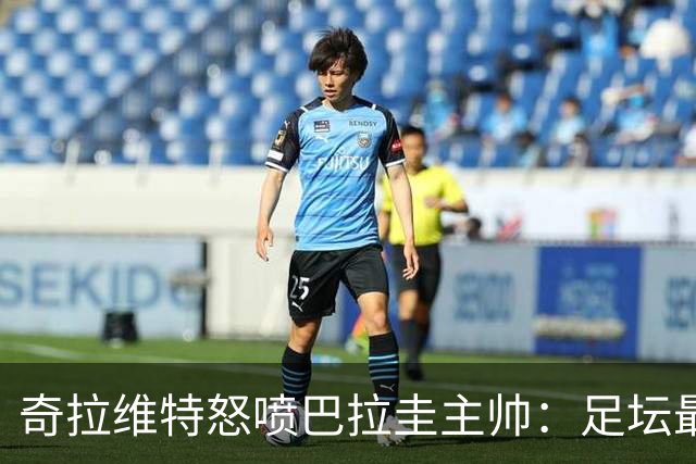 奇拉维特怒喷巴拉圭主帅：足坛最大骗子，接手时不知道球队水平？