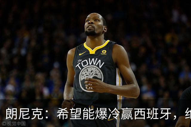 朗尼克：希望能爆冷赢西班牙，绝不会给亚马尔留下太多空间