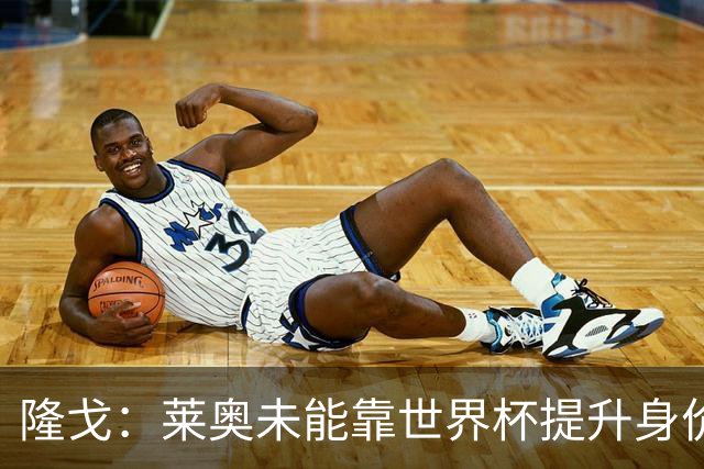 隆戈：莱奥未能靠世界杯提升身价 米兰委托门德斯以6千万欧卖掉他